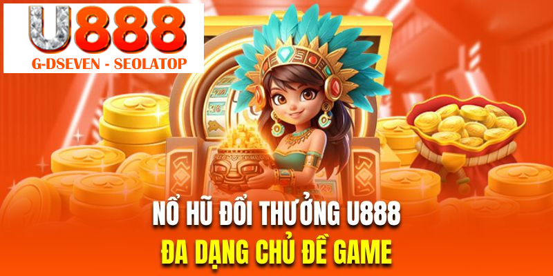 Da dạng chủ đề game là ưu điểm của nổ hũ đổi thưởng tại U888